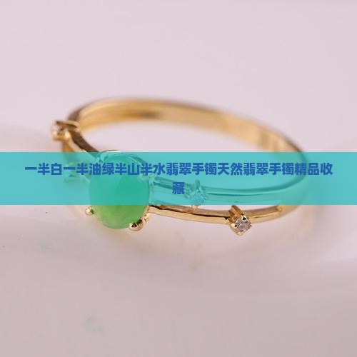 一半白一半油绿半山半水翡翠手镯