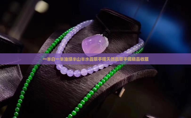 一半白一半油绿半山半水翡翠手镯