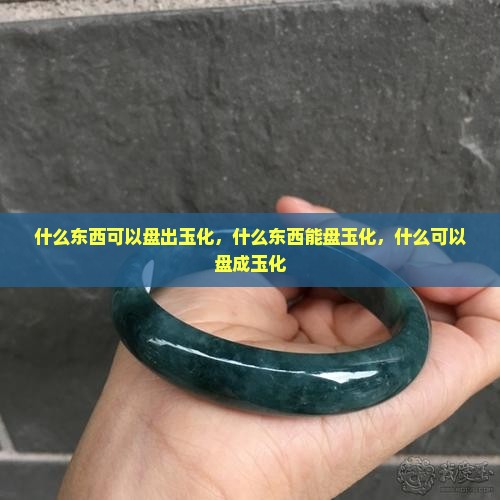 什么东西可以盘出玉化