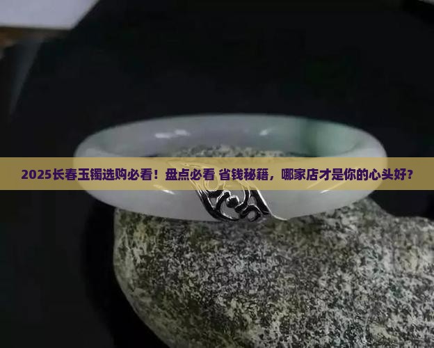 长春哪家店卖的玉镯比较好
