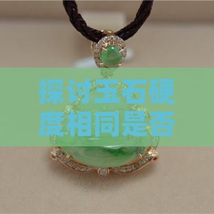 探讨玉石硬度相同是否可同时佩戴及搭配建议