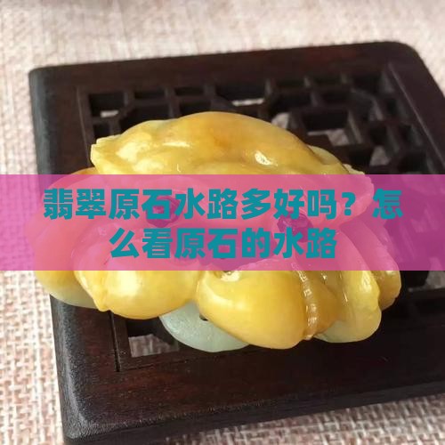 翡翠原石水路多好吗？怎么看原石的水路