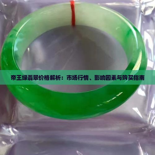 帝王绿翡翠价格解析：市场行情、影响因素与购买指南