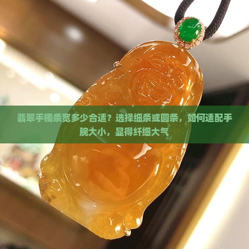 翡翠手镯条宽多少合适？选择细条或圆条，如何适配手腕大小，显得纤细大气