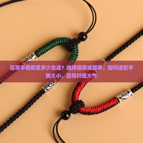 翡翠手镯条宽多少合适？选择细条或圆条，如何适配手腕大小，显得纤细大气