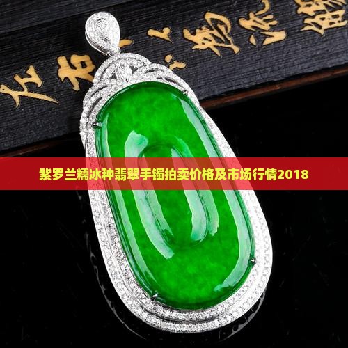 紫罗兰糯冰种翡翠手镯拍卖价格及市场行情2018