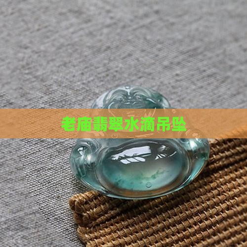 老庙翡翠水滴吊坠