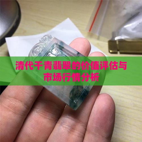 清代干青翡翠的价值评估与市场行情分析