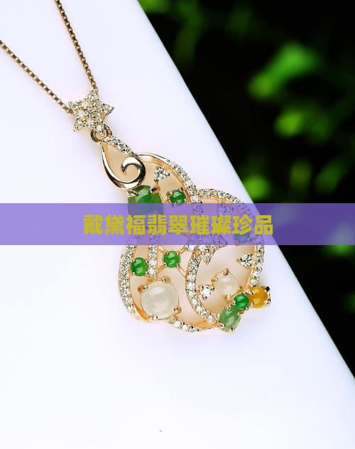 戴黛福翡翠璀璨珍品