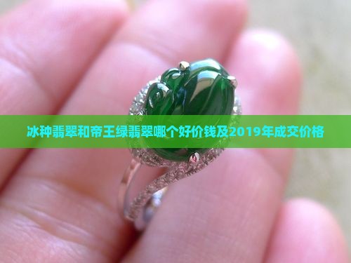 冰种翡翠和帝王绿翡翠哪个好价钱及2019年成交价格