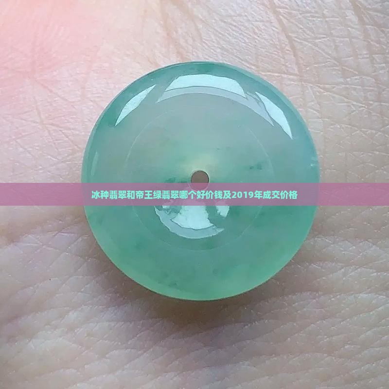 冰种翡翠和帝王绿翡翠哪个好价钱及2019年成交价格