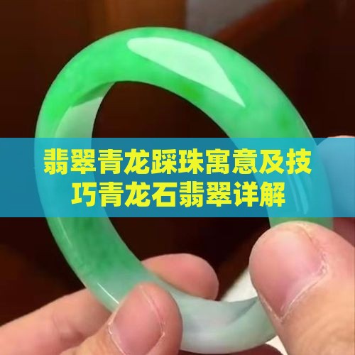 翡翠青龙踩珠寓意及技巧青龙石翡翠详解