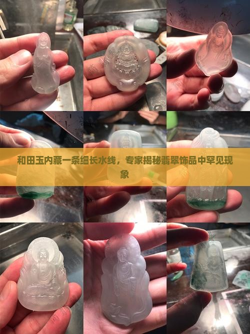 和田玉内藏一条细长水线，专家揭秘翡翠饰品中罕见现象