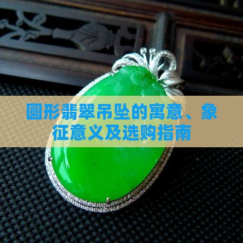 圆形翡翠吊坠的寓意、象征意义及选购指南