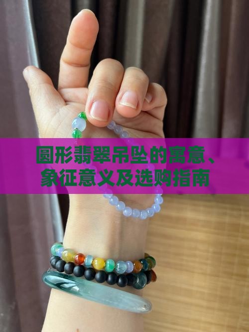 圆形翡翠吊坠的寓意、象征意义及选购指南