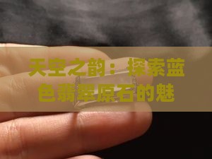 天空之韵：探索蓝色翡翠原石的魅力