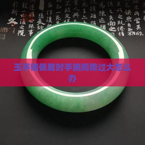 玉手镯佩戴时手腕间隙过大怎么办