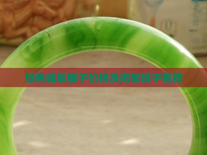绿色翡翠牌子价格及搭配链子推荐