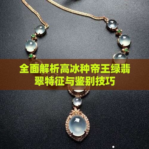 全面解析高冰种帝王绿翡翠特征与鉴别技巧