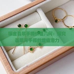 镶金翡翠手镯价值几何：探究翡翠与手镯的增值潜力