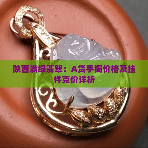 陕西满绿翡翠：A货手镯价格及挂件克价详析