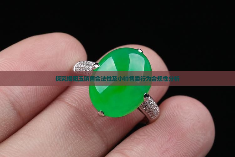 探究揭阳玉销售合法性及小帅售卖行为合规性分析