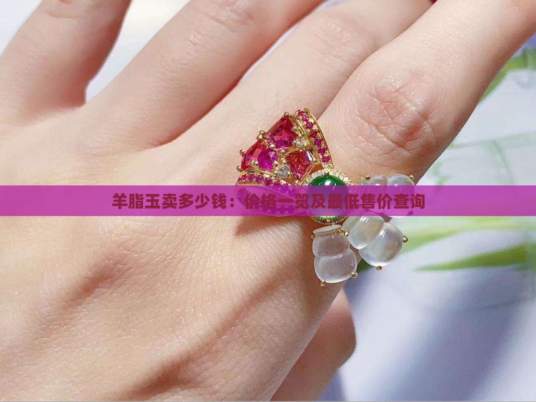 羊脂玉卖多少钱：价格一览及最低售价查询