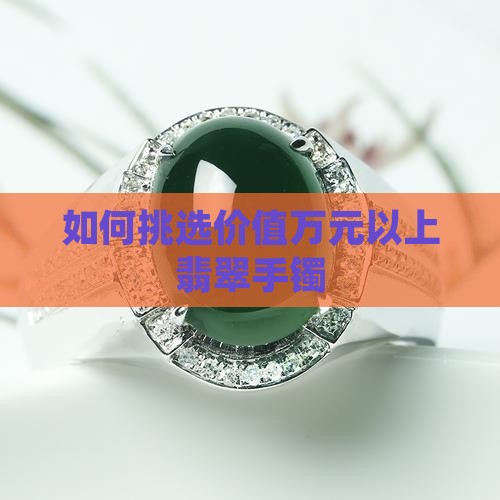 如何挑选价值万元以上翡翠手镯