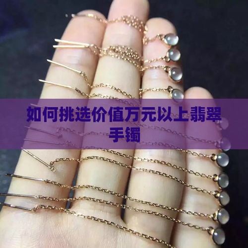 如何挑选价值万元以上翡翠手镯