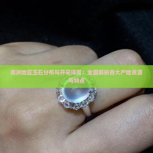 美洲地区玉石分布与开采详览：全面解析各大产地资源与特点