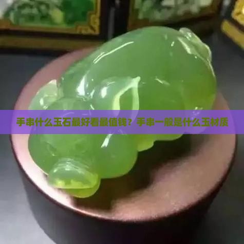 手串什么玉石最好看最值钱？手串一般是什么玉材质