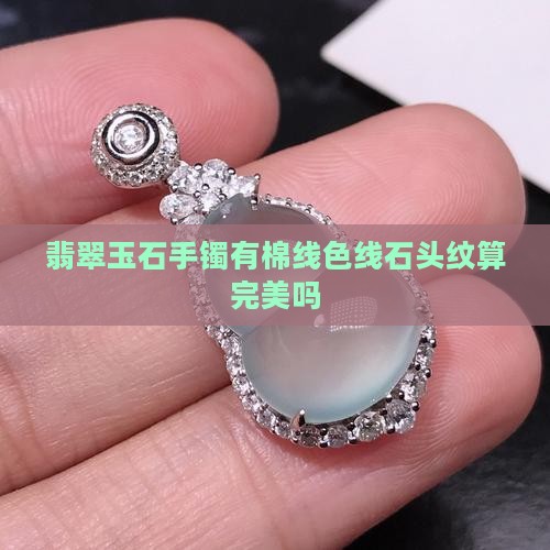 翡翠玉石手镯有棉线色线石头纹算完美吗