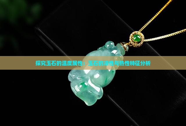 探究玉石的温度属性：玉石的凉性与热性特征分析