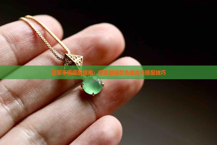 翡翠手镯搭配指南：探索最佳颜色组合与搭配技巧