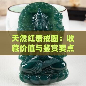 天然红翡戒圈：收藏价值与鉴赏要点探究