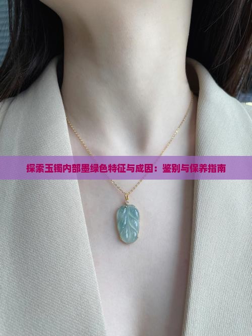 探索玉镯内部墨绿色特征与成因：鉴别与保养指南