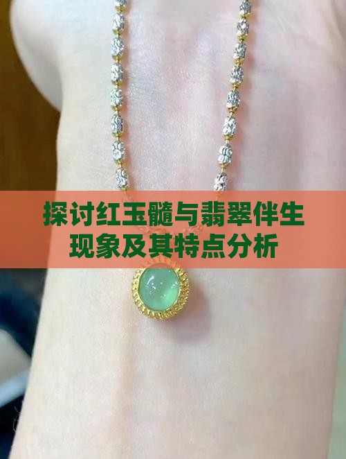 探讨红玉髓与翡翠伴生现象及其特点分析