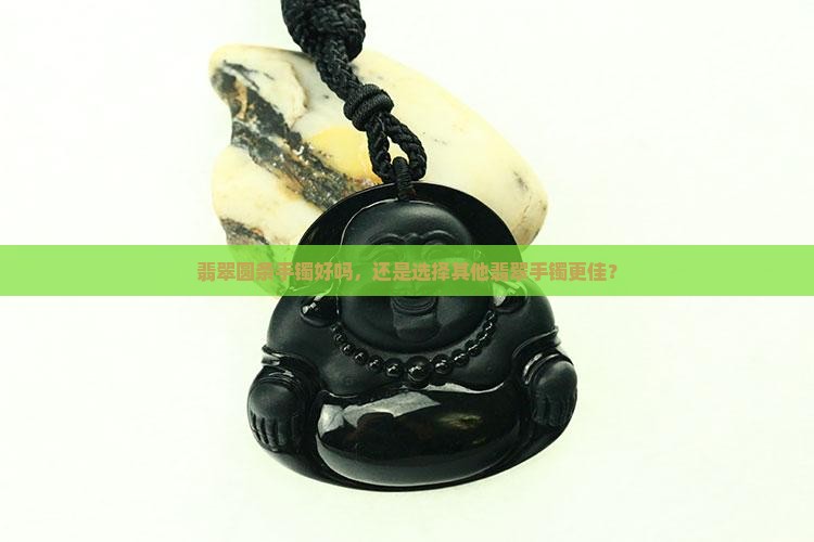 翡翠圆条手镯好吗，还是选择其他翡翠手镯更佳？