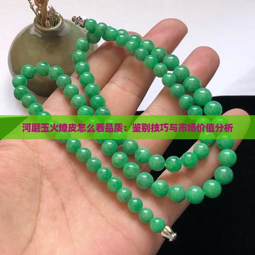 河磨玉火燎皮怎么看品质：鉴别技巧与市场价值分析