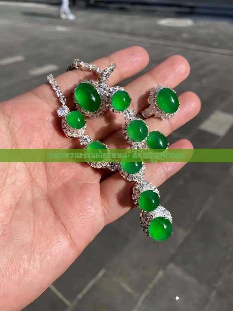佩戴翡翠手镯时间越长透亮度越佳：选购透亮翡翠手镯指南