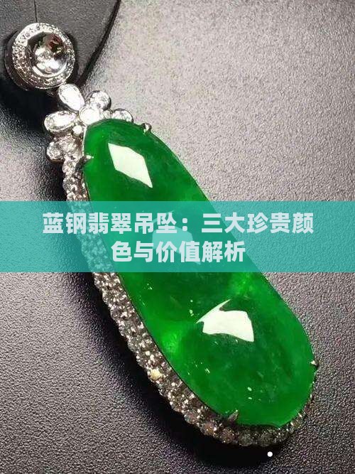 蓝钢翡翠吊坠：三大珍贵颜色与价值解析