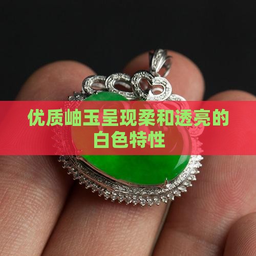 优质岫玉呈现柔和透亮的白色特性