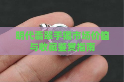 明代翡翠手镯市场价值与收藏鉴赏指南