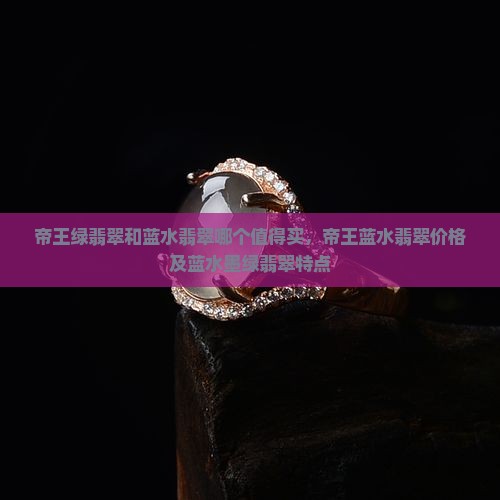 帝王绿翡翠和蓝水翡翠哪个值得买，帝王蓝水翡翠价格及蓝水墨绿翡翠特点