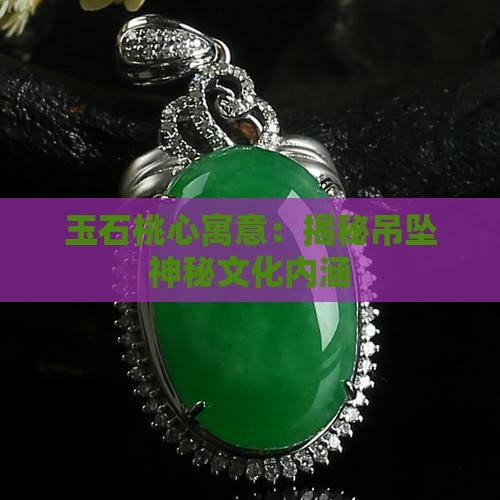 玉石桃心寓意：揭秘吊坠神秘文化内涵
