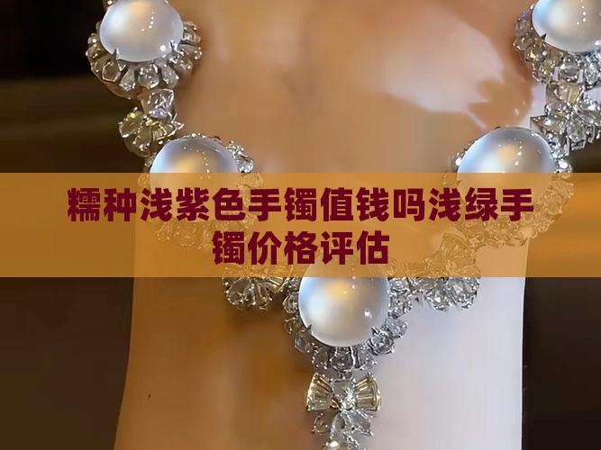 糯种浅紫色手镯值钱吗浅绿手镯价格评估