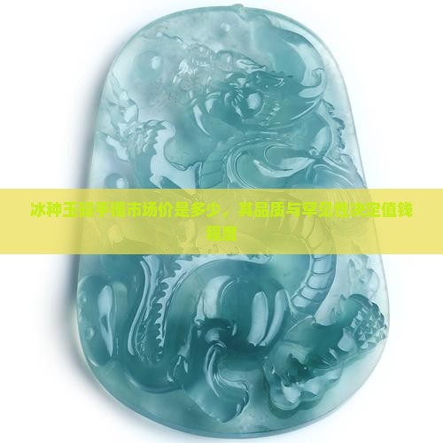 冰种玉髓手镯市场价是多少，其品质与罕见性决定值钱程度