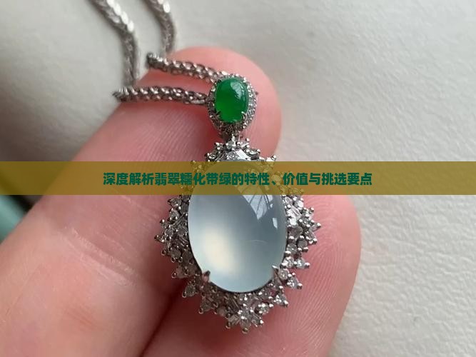 深度解析翡翠糯化带绿的特性、价值与挑选要点