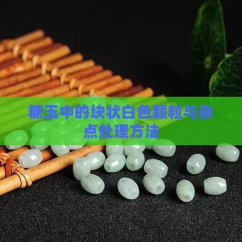 糖玉中的块状白色颗粒与杂点处理方法