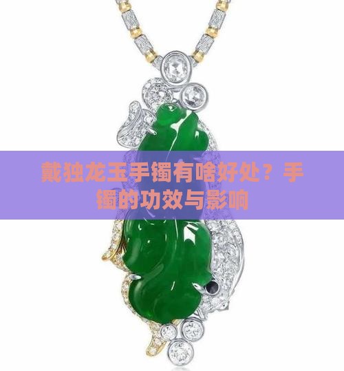 戴独龙玉手镯有啥好处？手镯的功效与影响